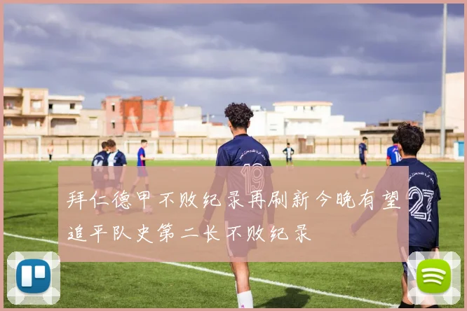 拜仁德甲不败纪录再刷新今晚有望追平队史第二长不败纪录