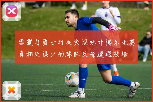 雷霆与勇士对决失误统计揭示比赛真相失误少的球队反而遭遇败绩