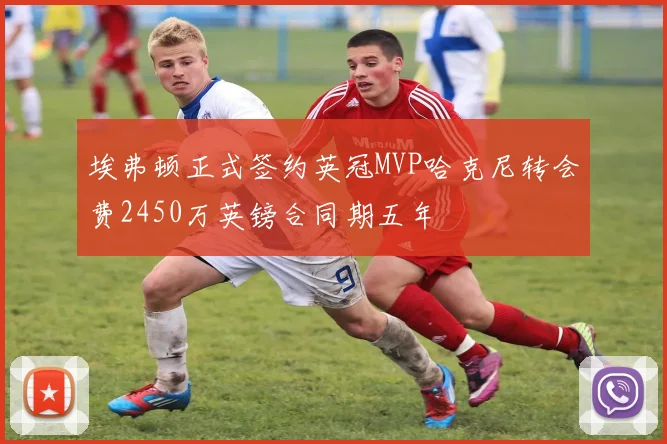 埃弗顿正式签约英冠MVP哈克尼转会费2450万英镑合同期五年