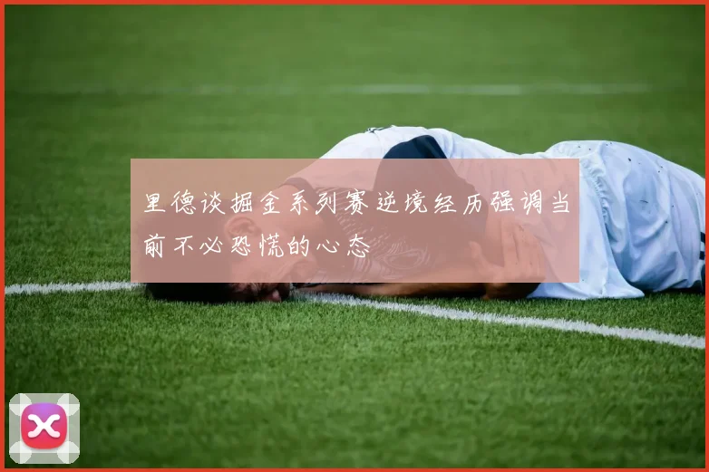 里德谈掘金系列赛逆境经历强调当前不必恐慌的心态