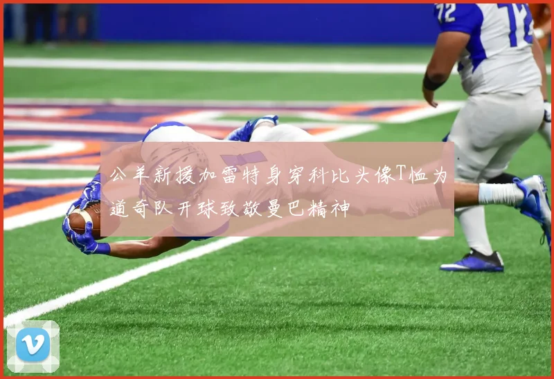 公羊新援加雷特身穿科比头像T恤为道奇队开球致敬曼巴精神
